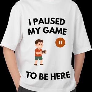 I Paused my Game to be Here T-shirt 100%cotton made in Britain