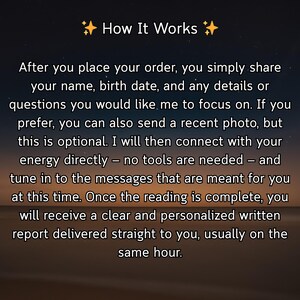 May include: Image with the text "How It Works" and a description of the process: share name, birth date, and details. Optional photo. Direct energy connection. Personalized written report delivered, usually within the hour.