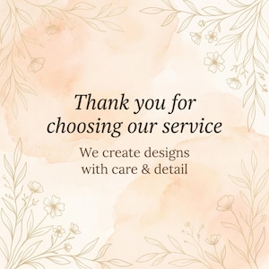 May include: A digital graphic with a watercolour background in peach and cream, decorated with delicate gold floral line art. The text reads, "Thank you for choosing our service." Below, it says, "We create designs with care & detail."