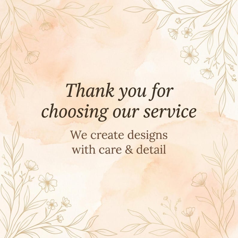 May include: A digital graphic with a watercolour background in peach and cream, decorated with delicate gold floral line art. The text reads, "Thank you for choosing our service." Below, it says, "We create designs with care & detail."