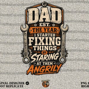 May include: A graphic design featuring the text "DAD EST. THE YEAR I STARTED FIXING THINGS BY STARING AT THEM ANGRILY" in orange and white. The design includes wrenches and gears, with the words on a gray background.