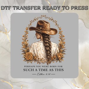 May include: A DTF transfer ready to press featuring an illustration of a person wearing a brown cowboy hat with a long braided hairstyle, framed by golden floral vines and roses. The text reads: PERHAPS YOU WERE BORN FOR SUCH A TIME AS THIS — Esther 4:14 —