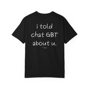 i told chat GBT about u T-shirt