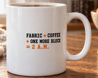 Quilting Mug - Fabric + Coffee + One More Block = 2 A.M.