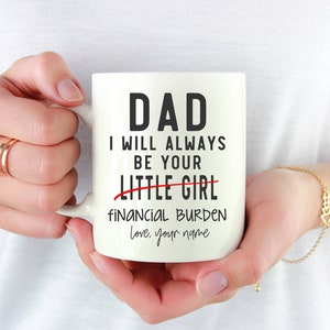 Dad I will always be your little girl Financial Burden Love Custom Name Coffee Mug . Father&#39;s Day Gift 11 or 15 oz Sublimation Ceramic Mug