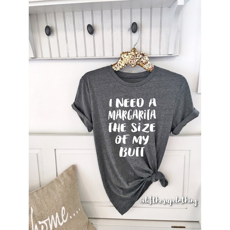 I need a Margarita the size of my Butt . Boyfriend Style Tee. Unisex Tee. XS 3XL . Cute Cocktail Brunch tee . Graphic Tee. image 2