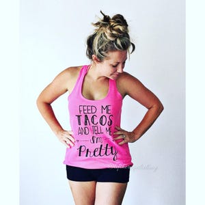 Feed Me Tacos and Tell Me I&#39;m Pretty Shirt .  Cute Workout Tank Top.