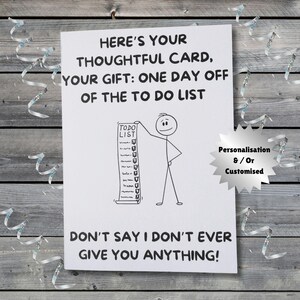 May include: A white greeting card with black text that reads "HERE'S YOUR THOUGHTFUL CARD, YOUR GIFT: ONE DAY OFF OF THE TO DO LIST." A stick figure holds a long "TO DO LIST." The card also says "DON'T SAY I DON'T EVER GIVE YOU ANYTHING!"