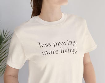 Less Proving More Living T Shirt for Women Minimalist Quote Tee Gift for Women Over 40