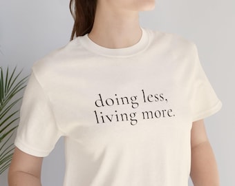 Doing Less Living More T-Shirt | Minimalist Quote Tee | Slow Living Shirt | Women's Soft Cotton Tee | Mental Wellness Apparel