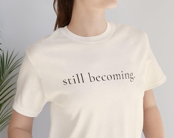 Still Becoming T Shirt for Women Minimalist Quote Tee Thoughtful Gift for Women Over 40