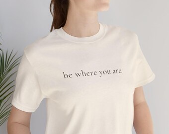 Be Where You Are T Shirt for Women Minimalist Quote Tee Gift for Women Over 40