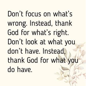 Puede incluir: Impresión de color crema con texto negro. El texto dice: "No te centres en lo que está mal. En cambio, da gracias a Dios por lo que está bien. No mires lo que no tienes. En cambio, da gracias a Dios por lo que tienes."