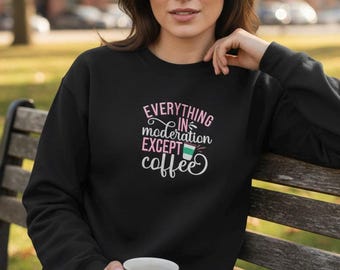 Everything in Moderation Except Coffee | Embroidered Coffee Sweatshirt
