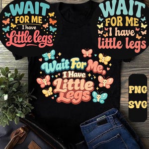 May include: Black t-shirt with the text "Wait For Me, I Have Little Legs" in a colorful, whimsical font. The design includes butterflies in various colors. A PNG and SVG file are also shown.