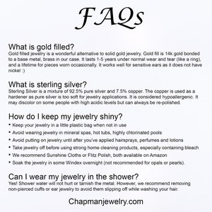 May include: FAQs about gold filled and sterling silver jewelry care.  The text explains how to keep jewelry shiny, how long gold filled jewelry lasts, and whether it is safe to wear jewelry in the shower.  The text also includes the website address Chapmanjewelry.com.