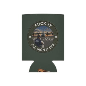 May include: A dark green can cooler with a circular patch featuring an aircraft on a runway. The patch includes the text "FUCK IT" at the top and "I'LL SIGN IT OFF" at the bottom. The words "AIRCRAFT MAINTENANCE" are also visible.