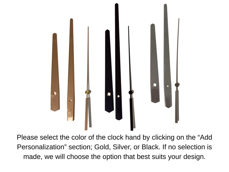 May include: Clock hands in gold, silver, and black. The image shows various styles of clock hands, including hour, minute, and second hands. The text on the image says to select the color of the clock hand by clicking on the "Add Personalization" section; Gold, Silver, or Black.