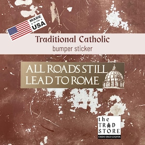 May include: A bumper sticker with the text "ALL ROADS STILL LEAD TO ROME" and an illustration of a dome. The sticker also features the text "Traditional Catholic" and a small American flag.
