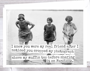 Card - #60. Funny Greeting Card. I Knew You Were My Real Friend After I Noticed You Cropped My Photograph Above My Muffin Top Before...