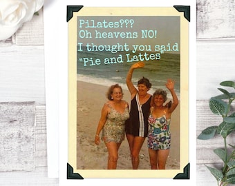 Card #255. Funny Friendship Card. Pilates??? Oh Heavens NO! I Thought You Said "Pie And Lattes". Funny Greeting Cards. Funny Cards.
