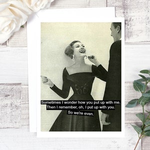 Card #12. Funny Anniversary Card. Sometimes I Wonder How You Put Up With Me. Then I Remember, Oh, I Put Up With You. So We're Even. Funny.