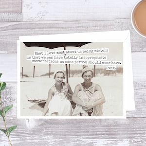 Card #420. Funny Greeting Card. What I Love Most About Us Being Sisters Is That We Can Have Totally Inappropriate Conversations No Sane...