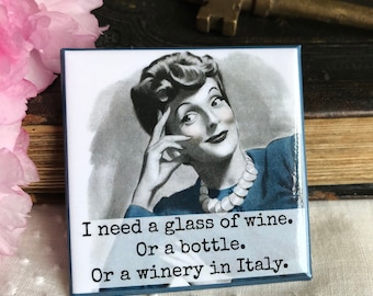 Magnet #152 / I Need A Glass Of Wine.  Or A Bottle.  Or A Winery In Italy. / Funny Fridge Magnet