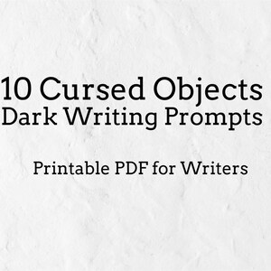 May include: White background with black text that reads "10 Cursed Objects Dark Writing Prompts Printable PDF for Writers". The text is centered and in a bold, sans-serif font.