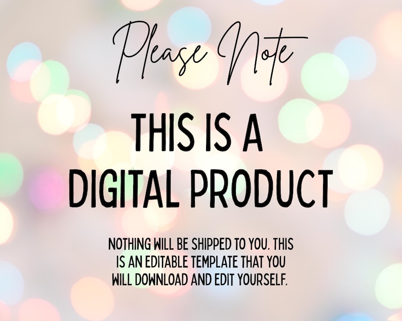 May include: Image with text: "Please Note, THIS IS A DIGITAL PRODUCT, NOTHING WILL BE SHIPPED TO YOU. THIS IS AN EDITABLE TEMPLATE THAT YOU WILL DOWNLOAD AND EDIT YOURSELF." The background has blurred, colorful bokeh lights.