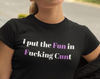 I Put the Fun In F*cking C*nt - Bold Adult Humor T shirt
