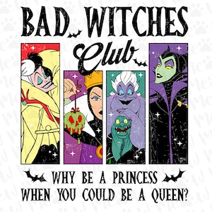 May include: A graphic design featuring four cartoon villains in rectangular frames. The text "BAD WITCHES Club" is above the images, with "WHY BE A PRINCESS WHEN YOU COULD BE A QUEEN?" below.