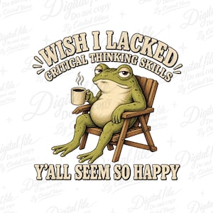 May include: A green frog sitting in a wooden chair, holding a steaming mug of coffee. The text above reads WISH I LACKED CRITICAL THINKING SKILLS and the text below reads Y'ALL SEEM SO HAPPY. The illustration features a light-coloured background.