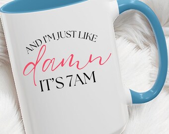 And I'm Just Like Damn, It's 7am, Funny Early Morning Coffee Mug, 11oz, 15oz