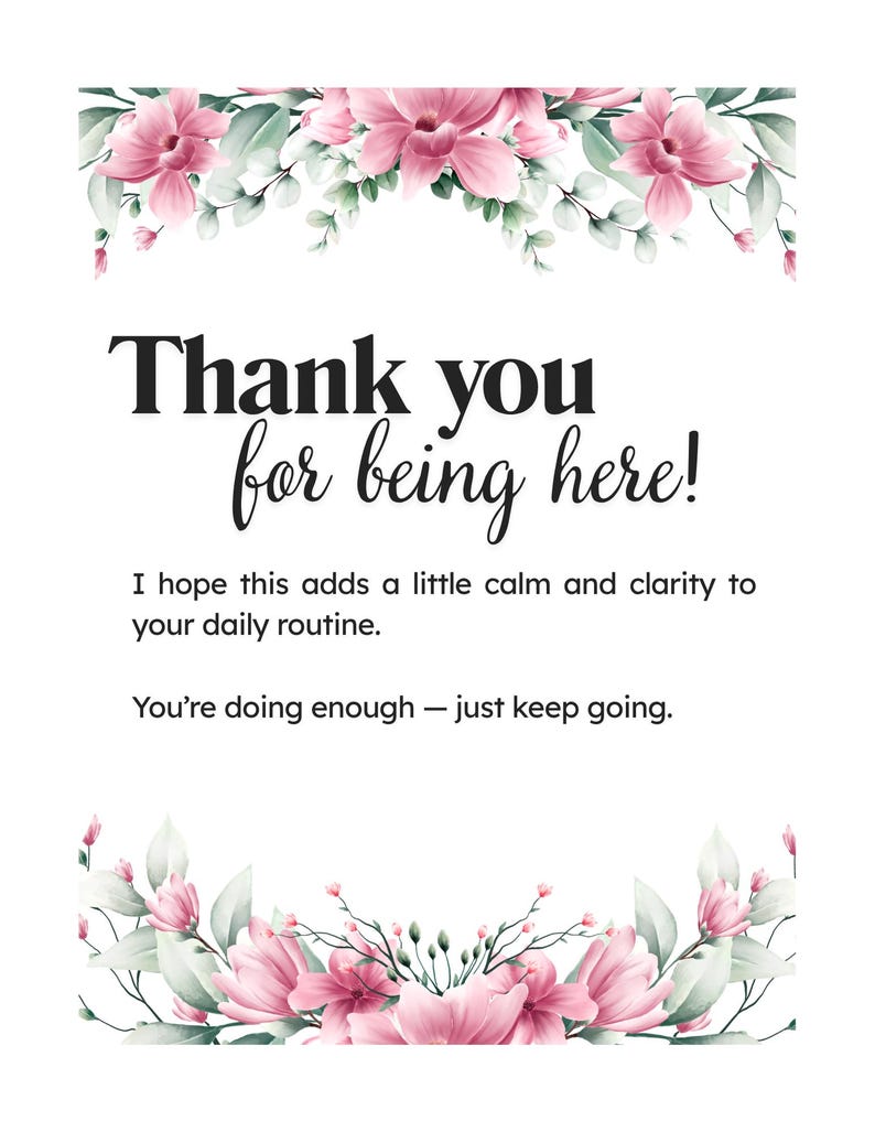 May include: A rectangular card featuring pink floral illustrations at the top and bottom. The text reads: Thank you for being here! I hope this adds a little calm and clarity to your daily routine. You&rsquo;re doing enough &mdash; just keep going.
