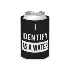 May include: Black can cooler with the text "I IDENTIFY AS A WATER" in white. The text is centered on the cooler, with the words "IDENTIFY" and "AS A WATER" in a white rectangle.