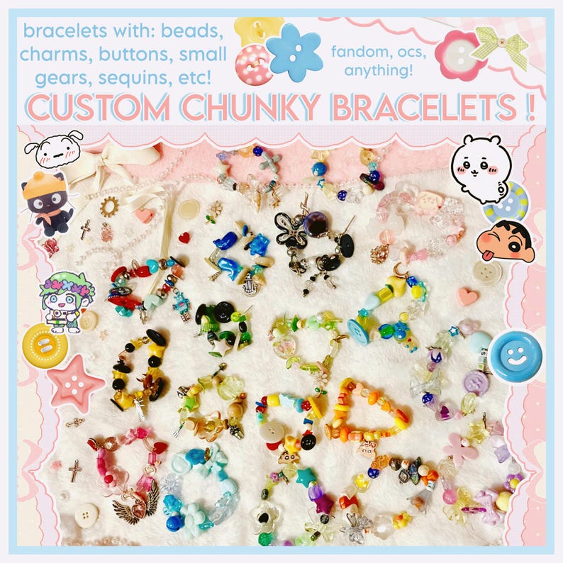 May include: A collection of custom chunky bracelets with beads, charms, buttons, and sequins. The bracelets are in various colors and designs, with text that reads "CUSTOM CHUNKY BRACELETS!" and "fandom, ocs, anything!"