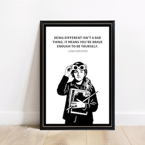 May include: Black and white framed print featuring a stylized illustration of a person wearing glasses and holding a book. The print includes the quote: "BEING DIFFERENT ISN'T A BAD THING. IT MEANS YOU'RE BRAVE ENOUGH TO BE YOURSELF." -LUNA LOVEGOOD.