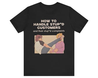 Puede incluir: Camiseta negra con el texto "HOW TO HANDLE STUP*D CUSTOMERS and their stup*d complaints". La camiseta presenta una ilustración de dibujos animados de una persona pateando a otra persona en la cara.