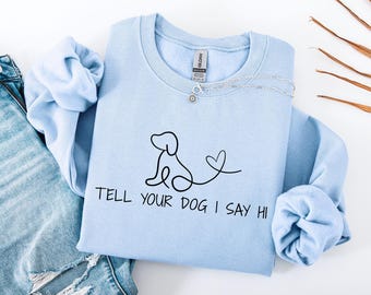 Tell Your Dog I Say Hi Sweatshirt, Funny Puppy Lover Crewneck, Unisex Graphic Tee