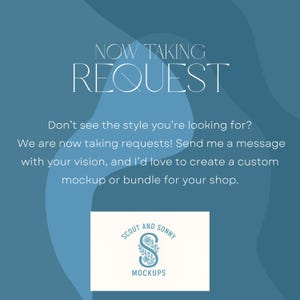 May include: A teal-colored graphic with the text "NOW TAKING REQUESTS." The image also includes the text "Don't see the style you're looking for?" and "SCOUT AND SONNY MOCKUPS" with a floral logo. The image is designed to promote custom mockups.