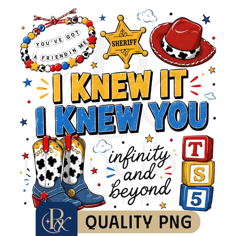 May include: A graphic design featuring a beaded bracelet with the text YOU'VE GOT A FRIEND IN ME, a yellow sheriff star, a red cowboy hat, blue and yellow text reading I KNEW IT I KNEW YOU, cowboy boots, the text infinity and beyond, and three blocks.