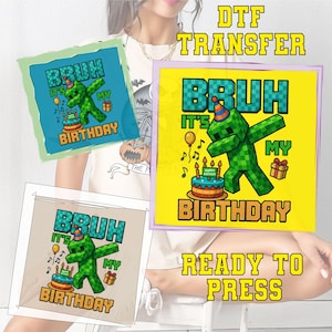 May include: DTF transfer featuring a green pixelated character dabbing, with the text "BRUH IT'S MY BIRTHDAY". The design includes a birthday cake, gift box, and balloons. The words "READY TO PRESS" are also visible.
