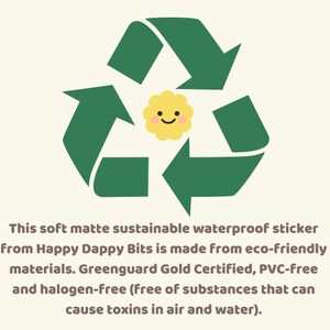 May include: Green recycling symbol with a yellow flower with a smiling face in the centre. The text below reads: This soft matte sustainable waterproof sticker from Happy Dappy Bits is made from eco-friendly materials. Greenguard Gold Certified, PVC-free and halogen-free (free of substances that can cause toxins in air and water).