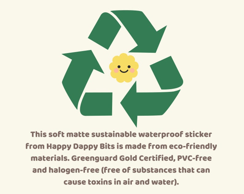 May include: Green recycling symbol with a yellow flower with a smiling face in the center. The text below reads: This soft matte sustainable waterproof sticker from Happy Dappy Bits is made from eco-friendly materials. Greenguard Gold Certified, PVC-free and halogen-free (free of substances that can cause toxins in air and water).
