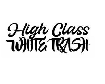 May include: Black text on a white background reads "High Class White Trash" in a cursive font. The words are stacked, with "High Class" above "White Trash". The text is centered.