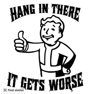 May include: A black and white graphic illustration featuring a cartoon character giving a thumbs up. The text HANG IN THERE is arched above the character, and the text IT GETS WORSE is arched below the character in a bold, distressed font style.