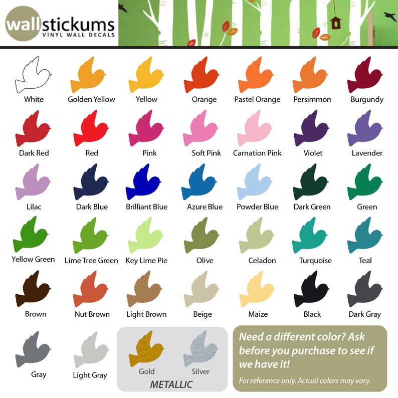 May include: A chart of 25 different colors, each represented by a bird silhouette. The colors are labeled with their names, including white, yellow, orange, red, pink, blue, green, brown, gray, gold, and silver. The chart also includes the text "wallstickums VINYL WALL DECALS" and "METALLIC".