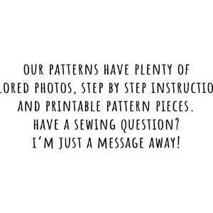 May include: Text that reads: "Our patterns have plenty of colored photos, step by step instructions and printable pattern pieces. Have a sewing question? I'm just a message away!"
