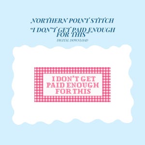 May include: A digital download graphic with the text "I DON'T GET PAID ENOUGH FOR THIS" in pink, set against a pink gingham pattern. The design is framed by a white, cloud-like border, with the words "NORTHERN POINT STITCH" above.